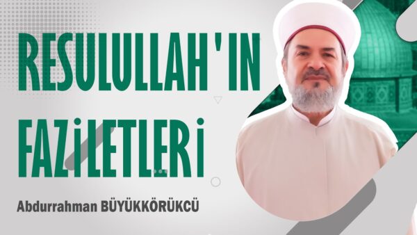 ABDURRAHMAN BÜYÜKKÖRÜKÇÜ HOCAEFENDİ – RESULULLAH’IN FAZİLETLERİ