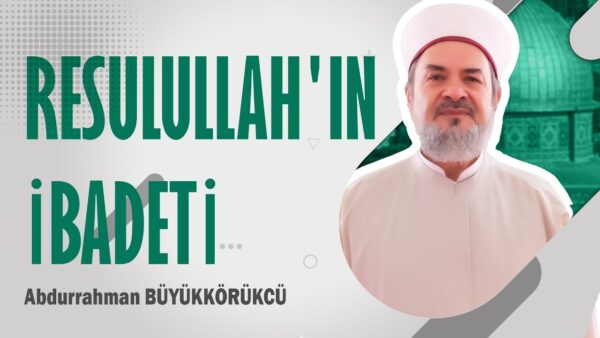 ABDURRAHMAN BÜYÜKKÖRÜKÇÜ HOCAEFENDİ – RESULULLAH’IN İBADETİ